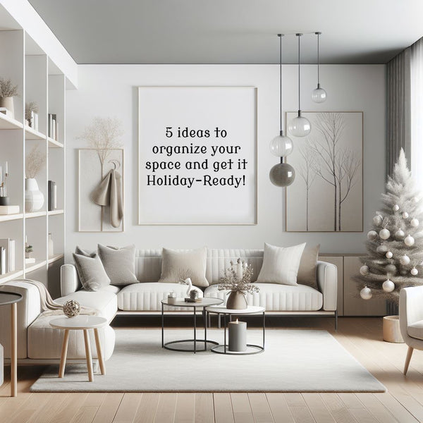 5 Ideas to Organize Your Space and Get It Holiday-Ready